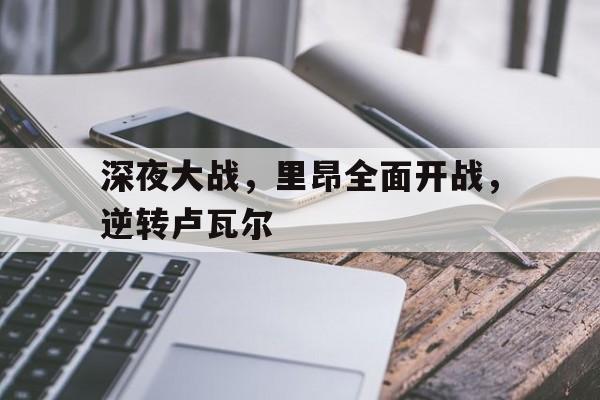 深夜大战，里昂全面开战，逆转卢瓦尔